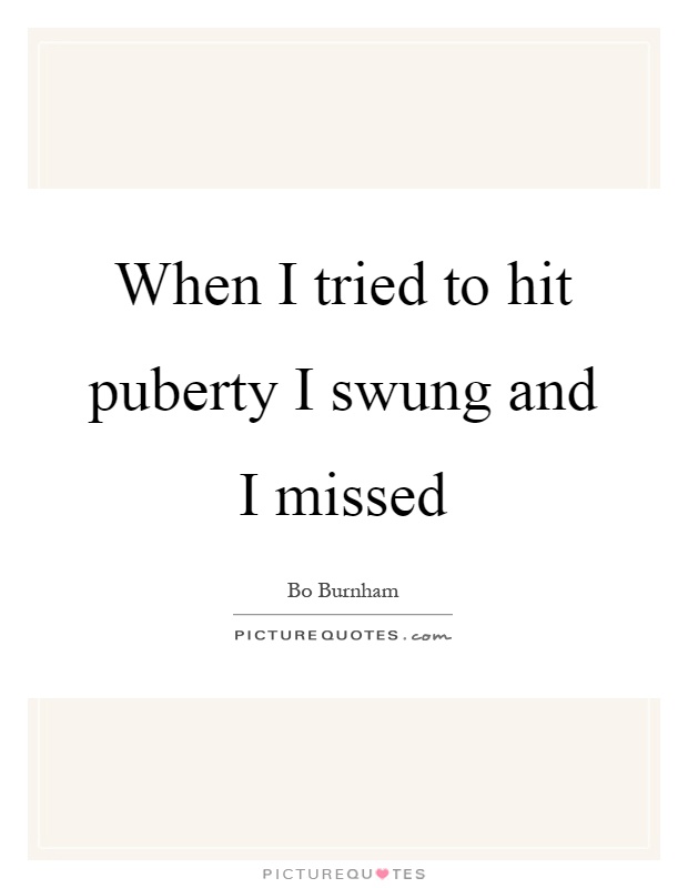 When I tried to hit puberty I swung and I missed Picture Quote #1