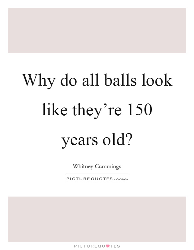 Why do all balls look like they're 150 years old? Picture Quote #1