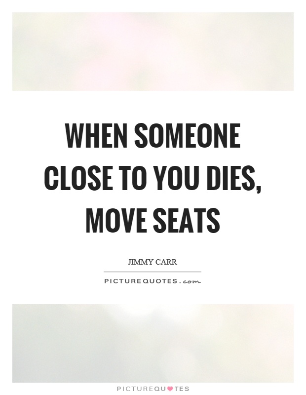 When someone close to you dies, move seats Picture Quote #1
