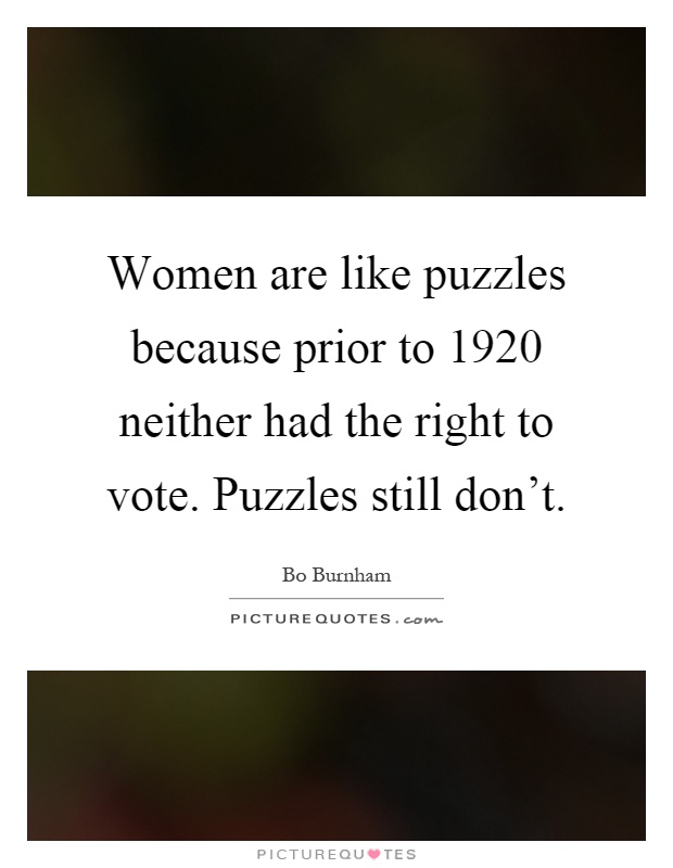Women are like puzzles because prior to 1920 neither had the right to vote. Puzzles still don't Picture Quote #1