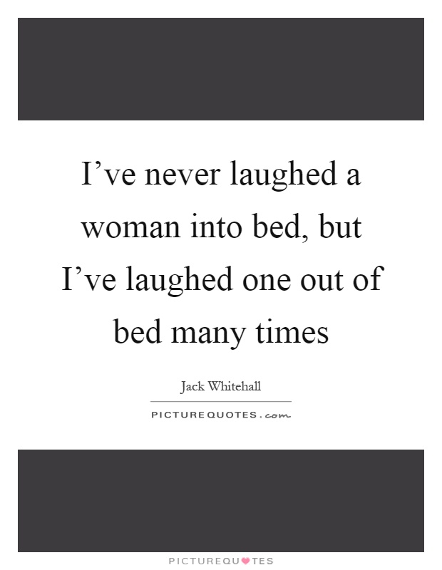 I've never laughed a woman into bed, but I've laughed one out of bed many times Picture Quote #1
