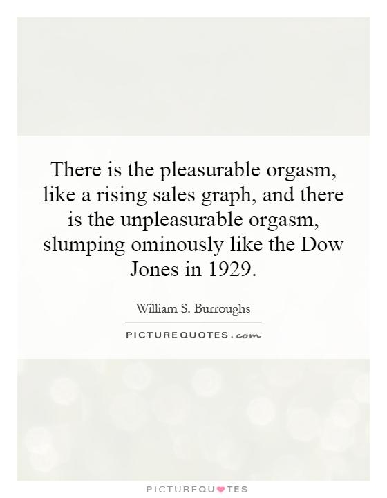 There is the pleasurable orgasm, like a rising sales graph, and there is the unpleasurable orgasm, slumping ominously like the Dow Jones in 1929 Picture Quote #1