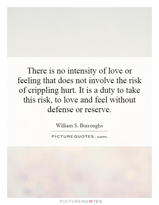 There is no intensity of love or feeling that does not involve the risk of crippling hurt. It is a duty to take this risk, to love and feel without defense or reserve Picture Quote #1