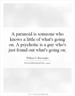 A paranoid is someone who knows a little of what's going on. A psychotic is a guy who's just found out what's going on Picture Quote #1
