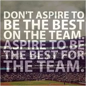 Don't aspire to be the best on the team. Aspire to be the best for the team Picture Quote #1