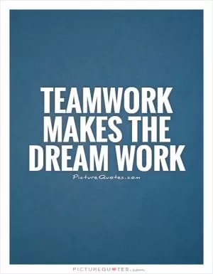 Teamwork makes the dream work Picture Quote #1