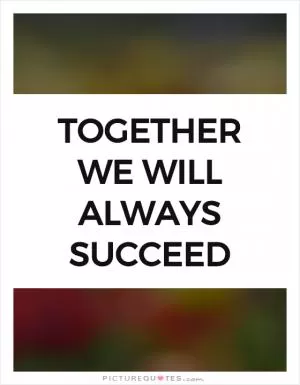 Together we will always succeed Picture Quote #1