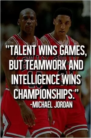 Talent wins games, but teamwork and intelligence win championships Picture Quote #1