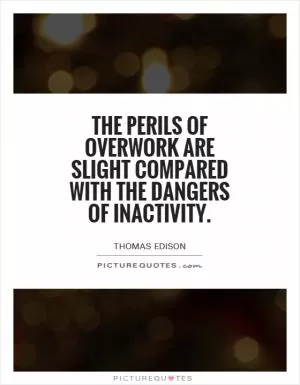 The perils of overwork are slight compared with the dangers of inactivity Picture Quote #1