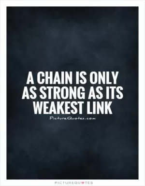A chain is only as strong as its weakest link Picture Quote #1