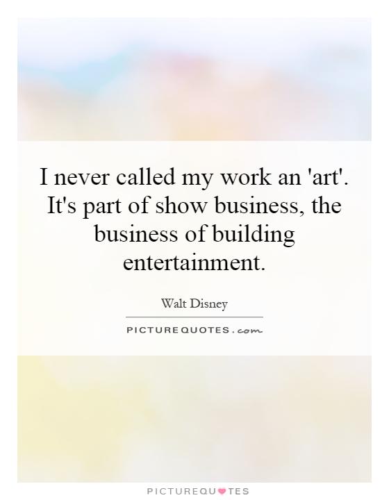 I never called my work an 'art'. It's part of show business, the business of building entertainment Picture Quote #1