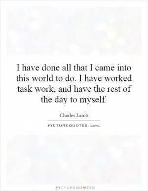 I have done all that I came into this world to do. I have worked task work, and have the rest of the day to myself Picture Quote #1
