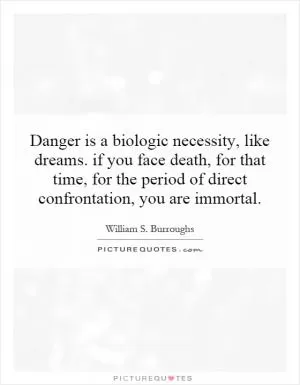 Danger is a biologic necessity, like dreams. if you face death, for that time, for the period of direct confrontation, you are immortal Picture Quote #1