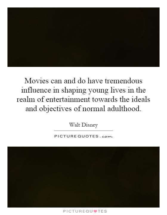 Movies can and do have tremendous influence in shaping young lives in the realm of entertainment towards the ideals and objectives of normal adulthood Picture Quote #1