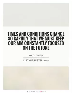 Times and conditions change so rapidly that we must keep our aim constantly focused on the future Picture Quote #1