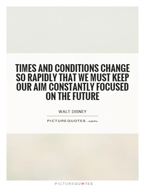 Times and conditions change so rapidly that we must keep our aim constantly focused on the future Picture Quote #1