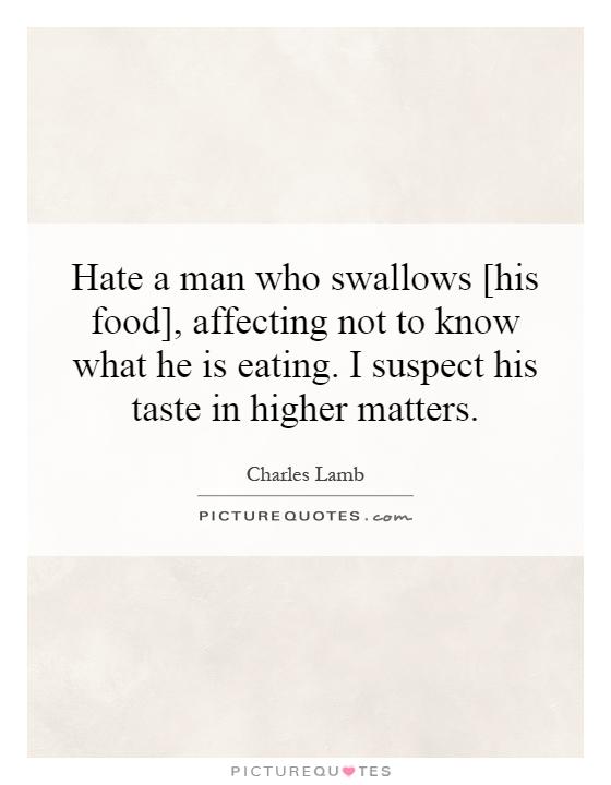 Hate a man who swallows [his food], affecting not to know what he is eating. I suspect his taste in higher matters Picture Quote #1