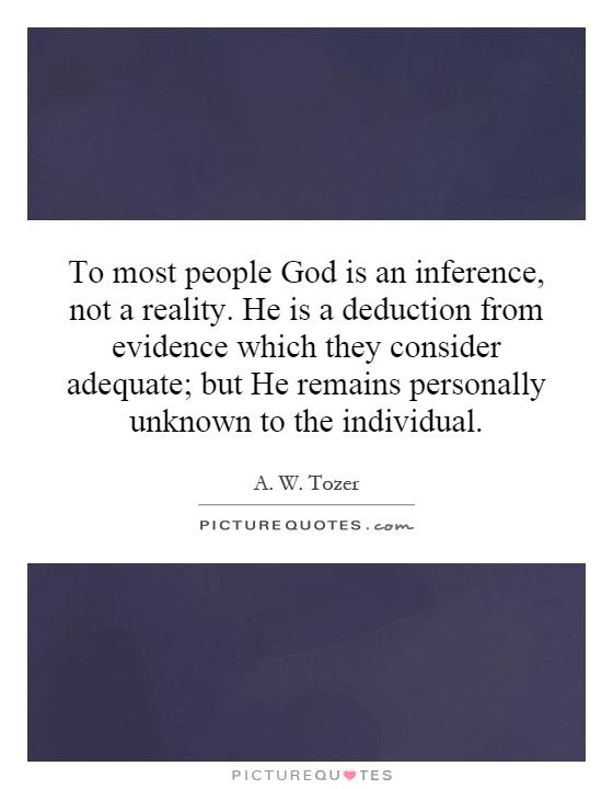To most people God is an inference, not a reality. He is a deduction from evidence which they consider adequate; but He remains personally unknown to the individual Picture Quote #1