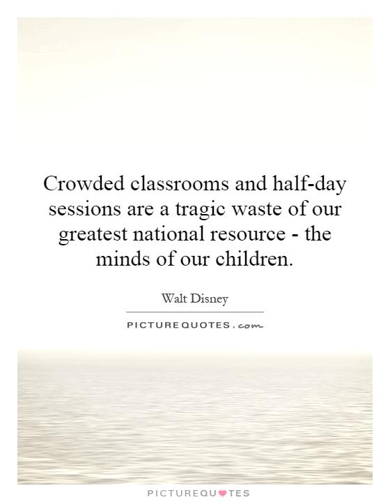 Crowded classrooms and half-day sessions are a tragic waste of our greatest national resource - the minds of our children Picture Quote #1