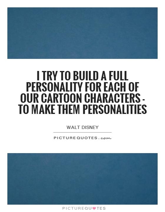 I try to build a full personality for each of our cartoon characters - to make them personalities Picture Quote #1