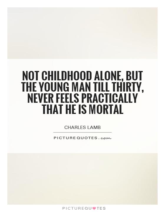 Not childhood alone, but the young man till thirty, never feels practically that he is mortal Picture Quote #1