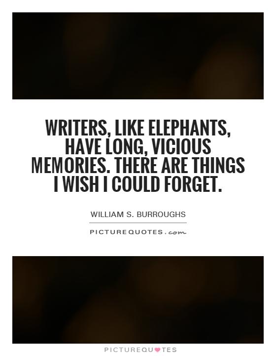 Writers, like elephants, have long, vicious memories. There are things I wish I could forget Picture Quote #1