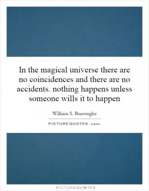 In the magical universe there are no coincidences and there are no accidents. nothing happens unless someone wills it to happen Picture Quote #1