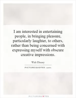 I am interested in entertaining people, in bringing pleasure, particularly laughter, to others, rather than being concerned with expressing myself with obscure creative impressions Picture Quote #1