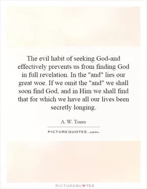 The evil habit of seeking God-and effectively prevents us from finding God in full revelation. In the 