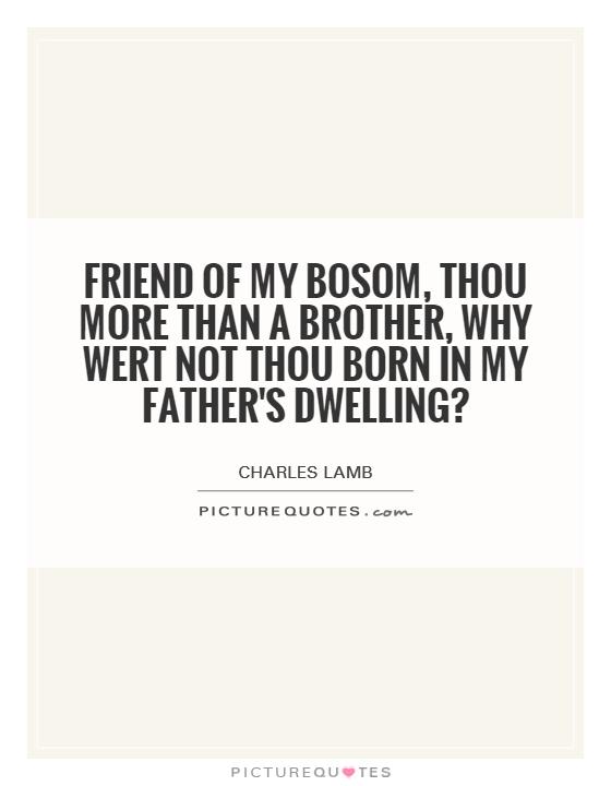 Friend of my bosom, thou more than a brother, why wert not thou born in my father's dwelling? Picture Quote #1