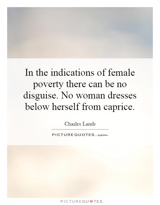 In the indications of female poverty there can be no disguise. No woman dresses below herself from caprice Picture Quote #1