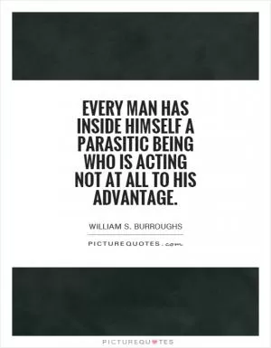 Every man has inside himself a parasitic being who is acting not at all to his advantage Picture Quote #1