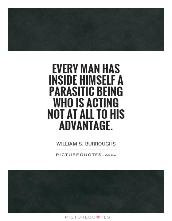 Every man has inside himself a parasitic being who is acting not at all to his advantage Picture Quote #1