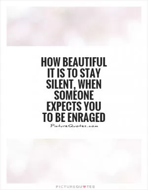 How beautiful it is to stay silent, when someone expects you to be enraged Picture Quote #1