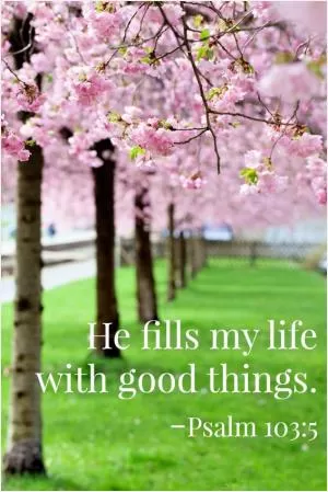 He fills my life with good things Picture Quote #1