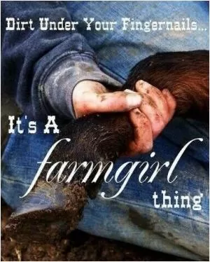 Dirt under your fingernails. It's a farmgirl thing Picture Quote #1