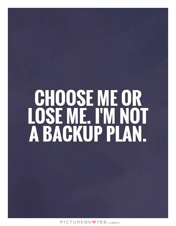 Choose me or lose me. I'm not a backup plan Picture Quote #1