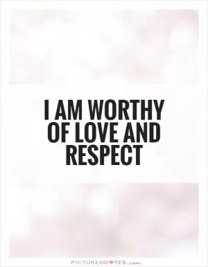 I am worthy of love and respect Picture Quote #1