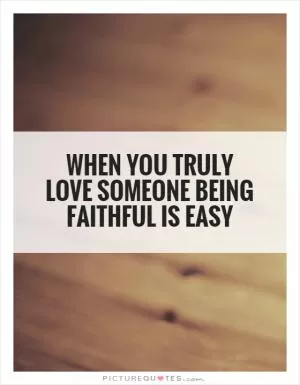 When you truly love someone being faithful is easy Picture Quote #1