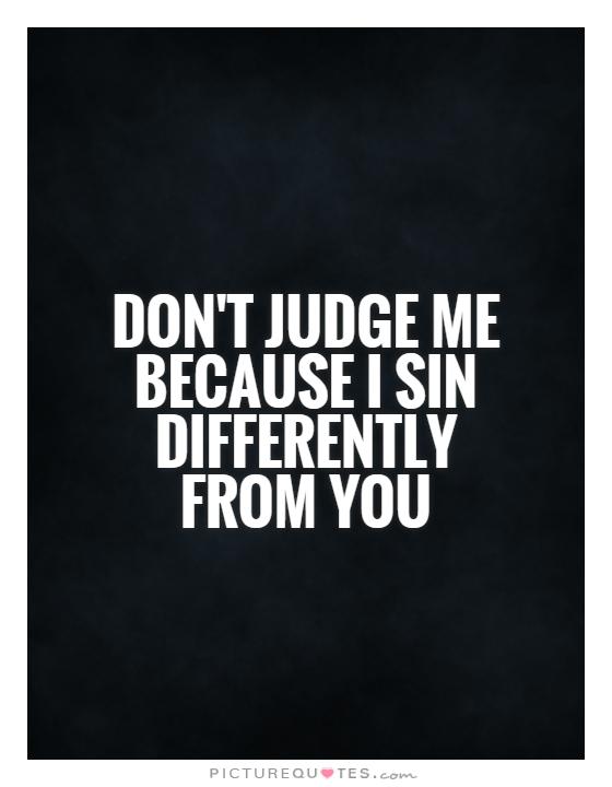 Don't judge me because I sin differently from you Picture Quote #1
