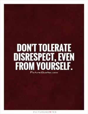 Don't tolerate disrespect, even from yourself Picture Quote #1