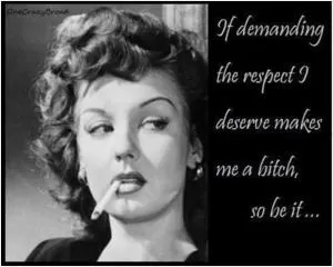 If demanding the respect I deserve makes me a bitch, so be it Picture Quote #1