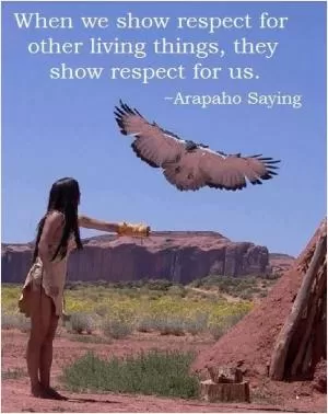 When we show respect for other living things, they show respect for us Picture Quote #1