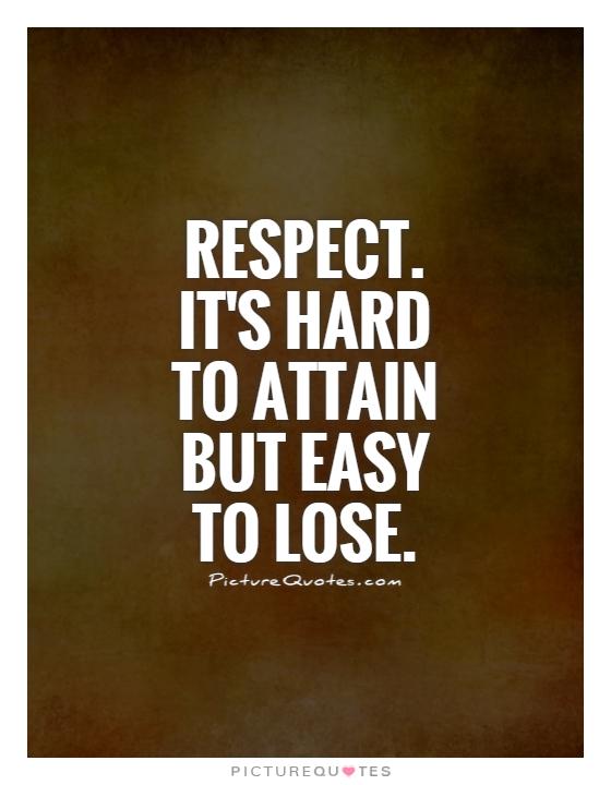 Respect. It's hard to attain but easy to lose Picture Quote #1