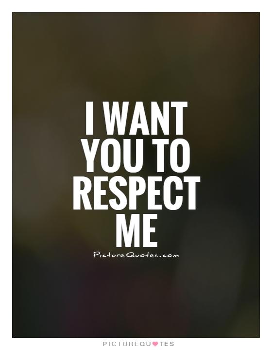 I want you to respect me Picture Quote #1