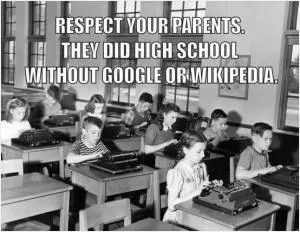Respect your parents, they did high school without Google or Wikipedia Picture Quote #1