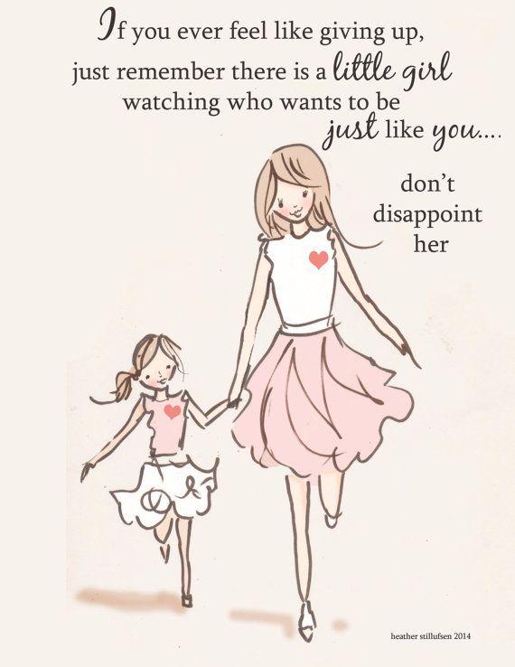 If you ever feel like giving up, just remember there is a little girl watching who wants to be just like you. Don't disappoint her Picture Quote #1
