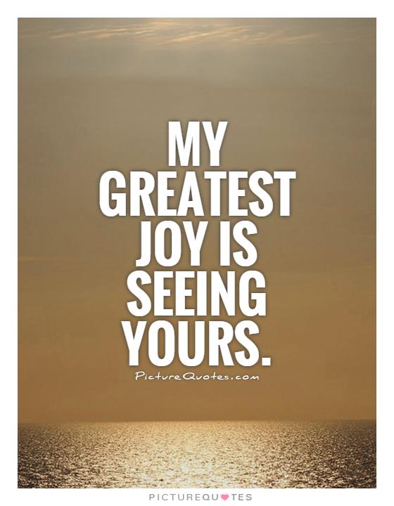 My greatest joy is seeing yours Picture Quote #1