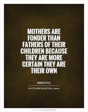 Mothers are fonder than fathers of their children because they are more certain they are their own Picture Quote #1