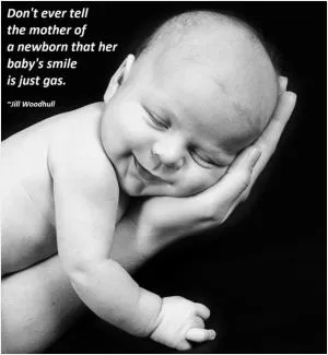 Don't ever tell the mother of a newborn that her baby's smile is just gas Picture Quote #1